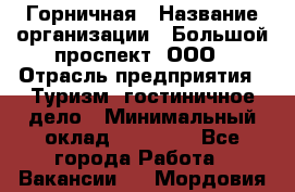 Горничная › Название организации ­ Большой проспект, ООО › Отрасль предприятия ­ Туризм, гостиничное дело › Минимальный оклад ­ 30 000 - Все города Работа » Вакансии   . Мордовия респ.
